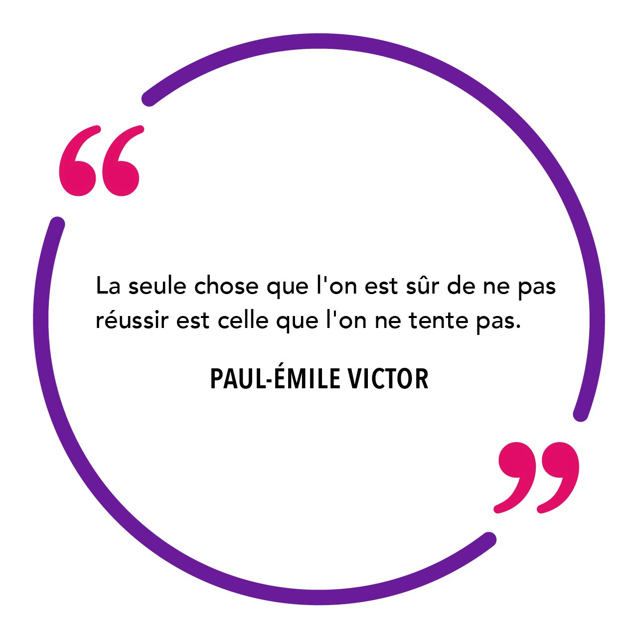 "La seule chose que l'on est sûr de ne pas réussir est celle que l'on ne tente pas." Paul-Emile Victor